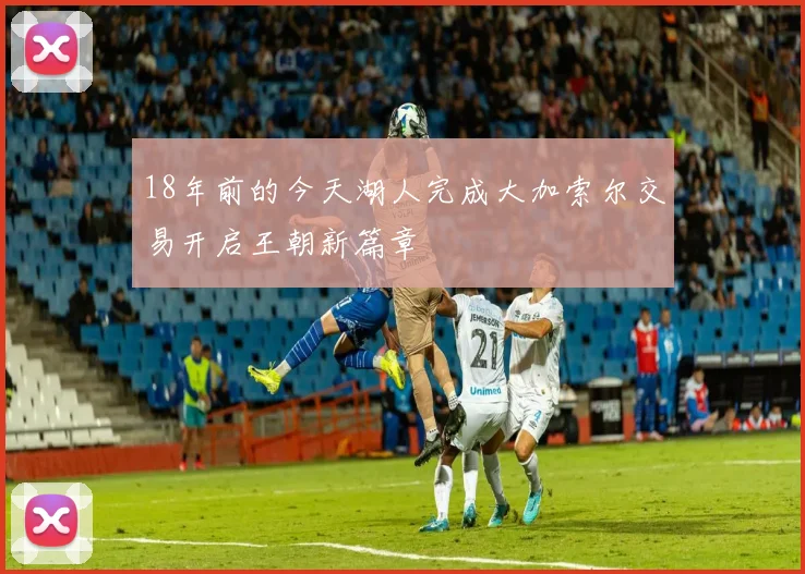 18年前的今天湖人完成大加索尔交易开启王朝新篇章