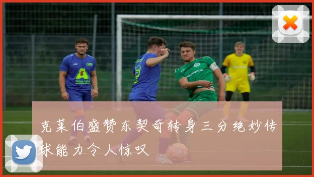 克莱伯盛赞东契奇转身三分绝妙传球能力令人惊叹