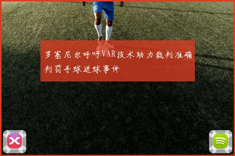 罗塞尼尔呼吁VAR技术助力裁判准确判罚手球进球事件