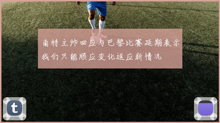 南特主帅回应与巴黎比赛延期表示我们只能顺应变化适应新情况