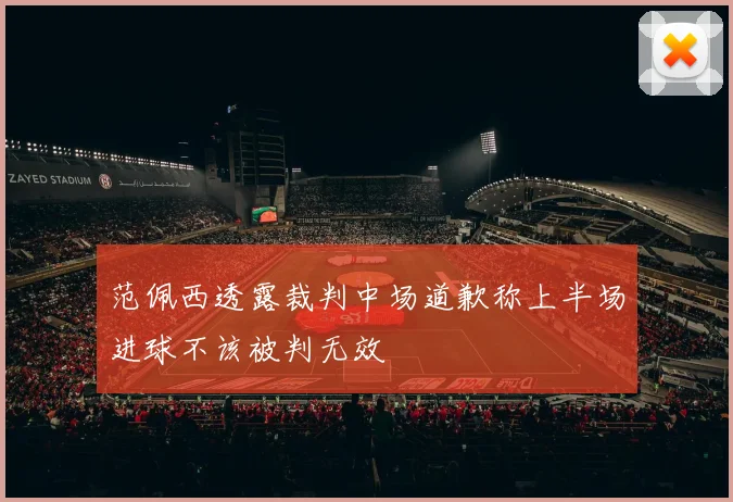 范佩西透露裁判中场道歉称上半场进球不该被判无效