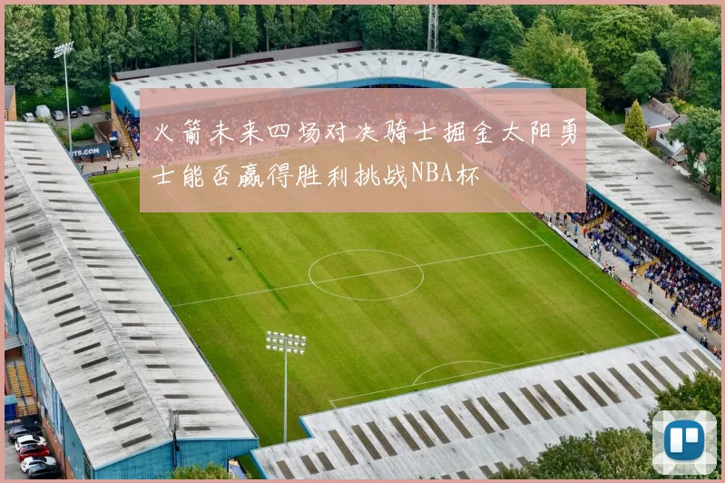 火箭未来四场对决骑士掘金太阳勇士能否赢得胜利挑战NBA杯