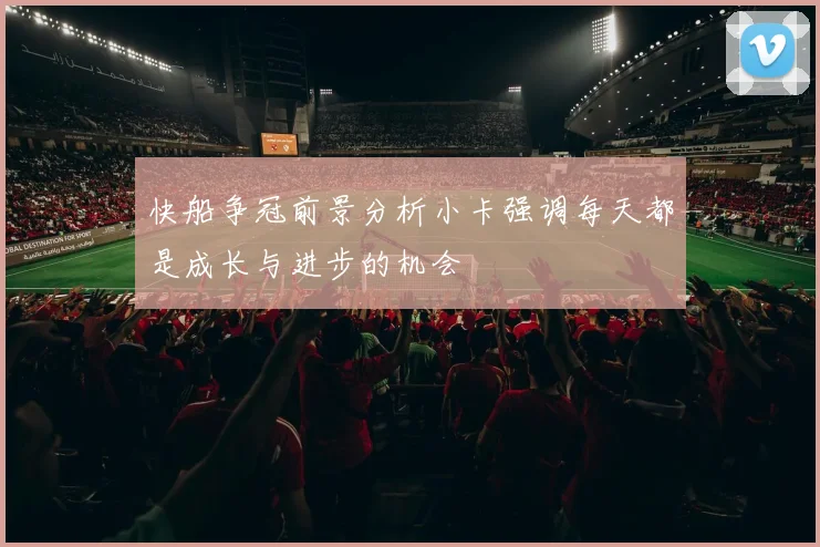 快船争冠前景分析小卡强调每天都是成长与进步的机会